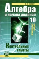 Глизбург В. И. Алгебра и начала анализа. Контрольные работы для 10 класса общеобразовательных учреждений (профильный уровень)