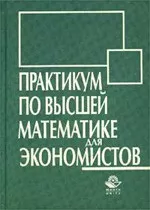 Практикум по высшей математике для экономистов/ Под ред. Н.Ш. Кремера ОНЛАЙН