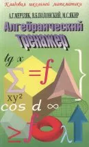 А. Г. Мерзляк, В. Б. Полонский, М. С. Якир Алгебраический тренажер: Пособие для школьников и абитуриентов