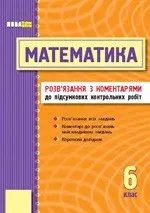 Математика. 6 клас: Розв'язання з коментарями до підсумкових контрольних робіт