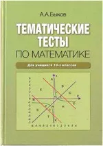 Быков А.А. Тематические тесты по математике: для учащихся 10-х классов