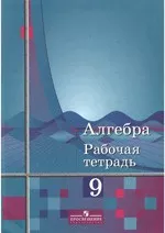 Колягин Ю.М. и др. Алгебра. Рабочая тетрадь для 9 класса