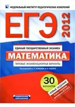 ЕГЭ-2012. Математика : типовые экзаменационные варианты : 30 вариантов / под ред. А. Л. Семенова. И. В. Яшенко