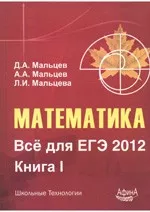 Математика. Всё для ЕГЭ 2012. Книга 1 / Д.А. Мальцев, А.А. Мальцев, Л.И. Мальцева.