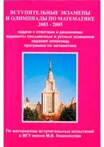 Вступительные экзамены и олимпиады по математике 2003-2005 гг: Задачи с ответами и решениями, варианты письменных и устных экзаменов, задания олимпиад: по материалам вступительных испытаний в МГУ имени М. В. Ломоносова