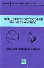 Методическое пособие по математике для поступающих в вузы / под ред. Шабунина М. И. ОНЛАЙН