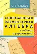 Гашков С.Б. Современная элементарная алгебра в задачах и решениях ОНЛАЙН