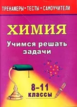 Бочарникова Р. А. Учимся решать задачи по химии. 8-11 классы  ОНЛАЙН