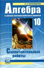 Александрова Л. А. Алгебра и начала математического анализа 10 класс. Самостоятельные работы  ОНЛАЙН