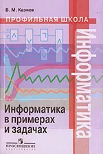 Казиев В.М. Информатика в примерах и задачах : книга для учащихся 10 -11 классов ОНЛАЙН
